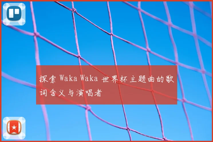 探索 Waka Waka 世界杯主题曲的歌词含义与演唱者