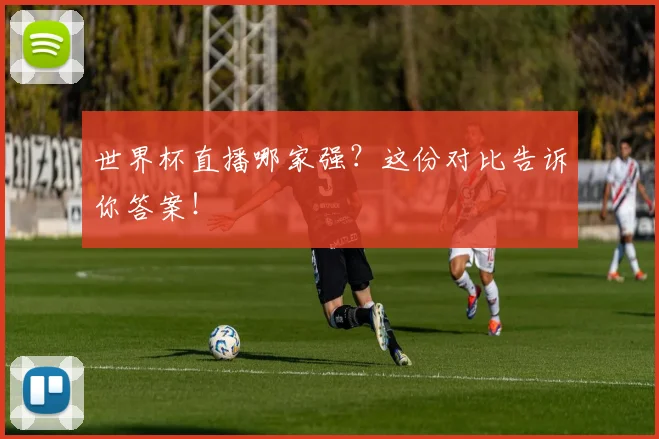 世界杯直播哪家强？这份对比告诉你答案！