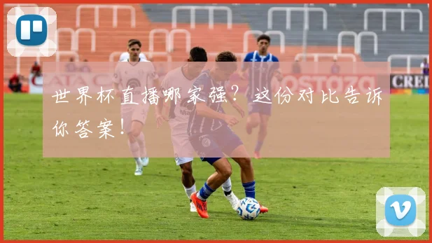 世界杯直播哪家强？这份对比告诉你答案！