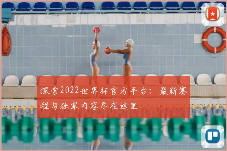 探索2022世界杯官方平台：最新赛程与独家内容尽在这里