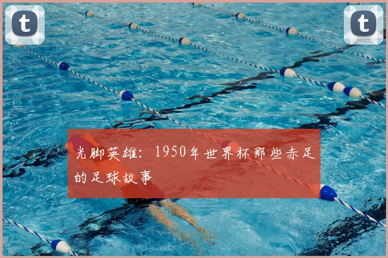 光脚英雄：1950年世界杯那些赤足的足球故事