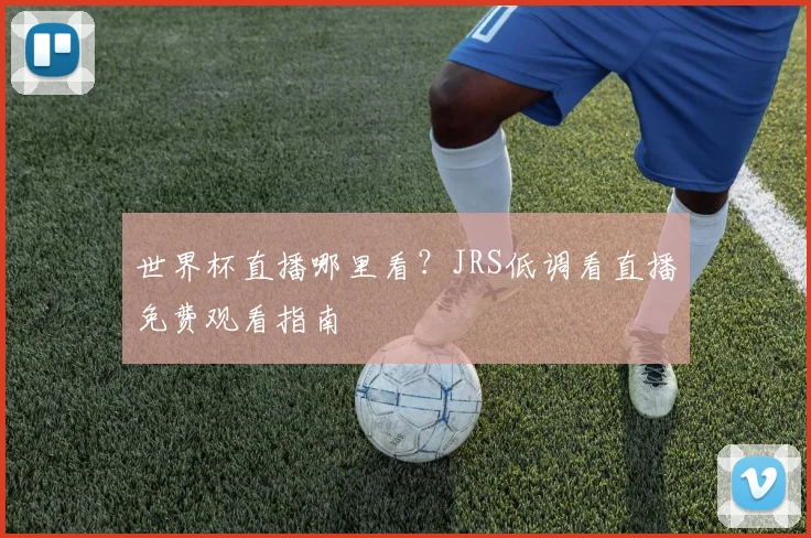 世界杯直播哪里看？JRS低调看直播免费观看指南