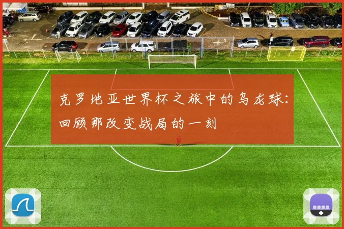 克罗地亚世界杯之旅中的乌龙球：回顾那改变战局的一刻