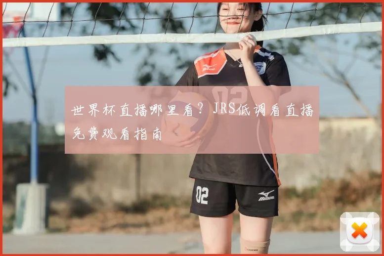 世界杯直播哪里看？JRS低调看直播免费观看指南
