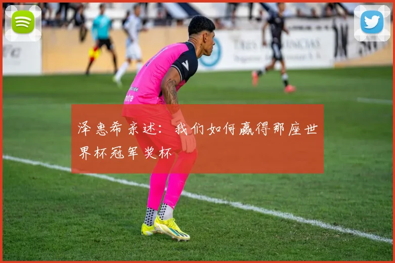泽惠希亲述:我们如何赢得那座世界杯冠军奖杯