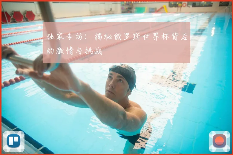 独家专访：揭秘俄罗斯世界杯背后的激情与挑战