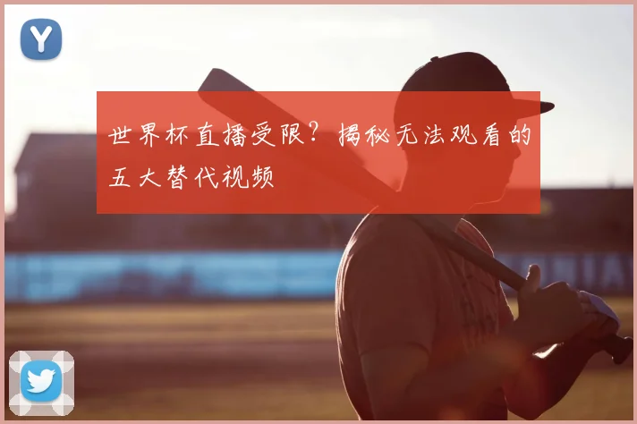 世界杯直播受限？揭秘无法观看的五大替代视频