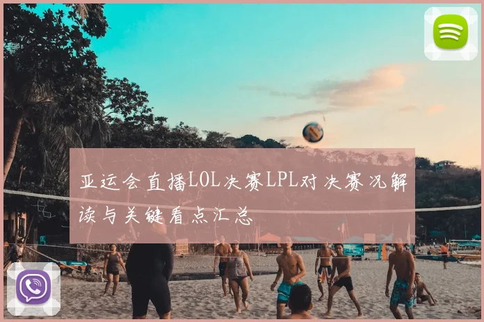 亚运会直播LOL决赛LPL对决赛况解读与关键看点汇总
