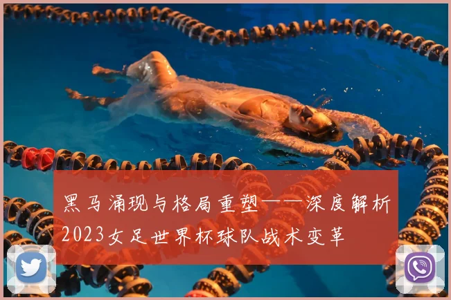黑马涌现与格局重塑——深度解析2023女足世界杯球队战术变革