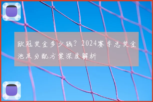 欧冠奖金多少钱？2024赛季总奖金池及分配方案深度解析