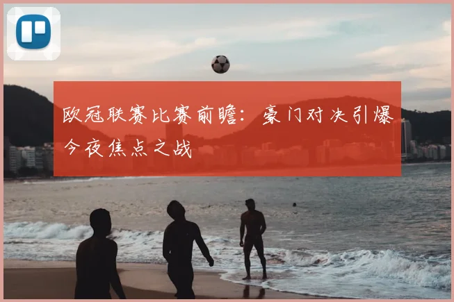 欧冠联赛比赛前瞻：豪门对决引爆今夜焦点之战