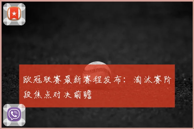 欧冠联赛最新赛程发布：淘汰赛阶段焦点对决前瞻