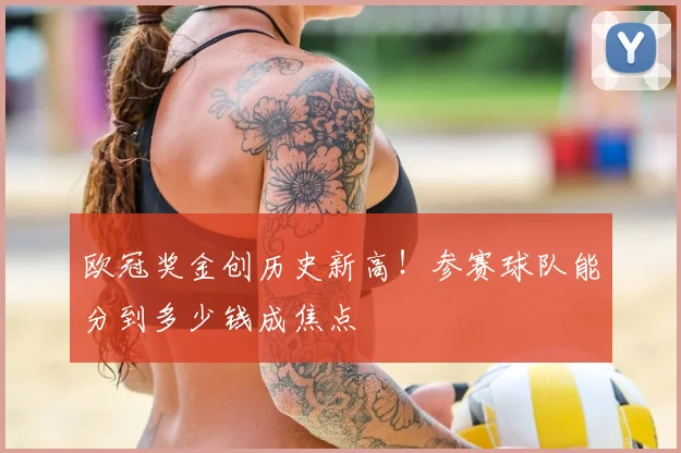 欧冠奖金创历史新高!参赛球队能分到多少钱成焦点
