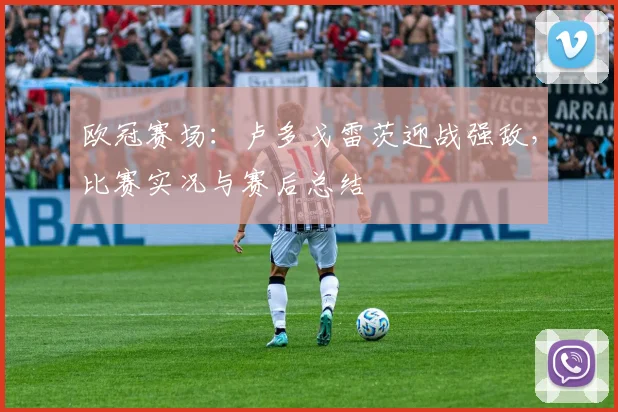 欧冠赛场:卢多戈雷茨迎战强敌,比赛实况与赛后总结