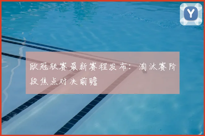 欧冠联赛最新赛程发布:淘汰赛阶段焦点对决前瞻