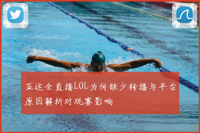 亚运会直播LOL为何缺少转播与平台原因解析对观赛影响
