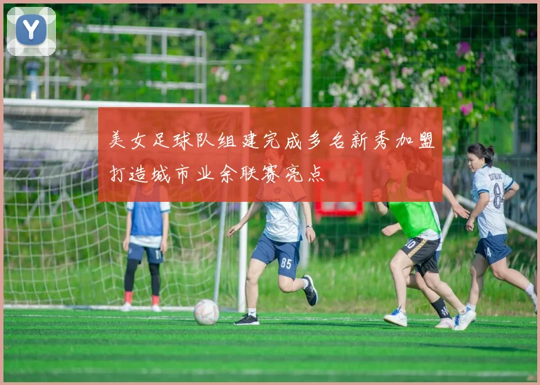 美女足球队组建完成多名新秀加盟打造城市业余联赛亮点