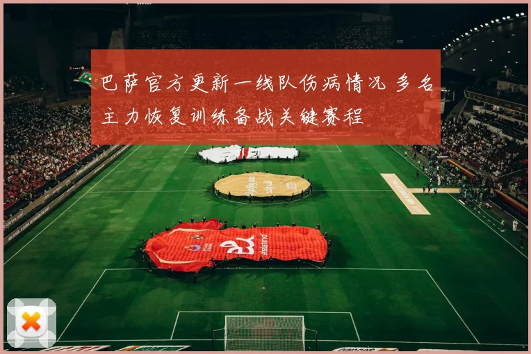 巴萨官方更新一线队伤病情况 多名主力恢复训练备战关键赛程