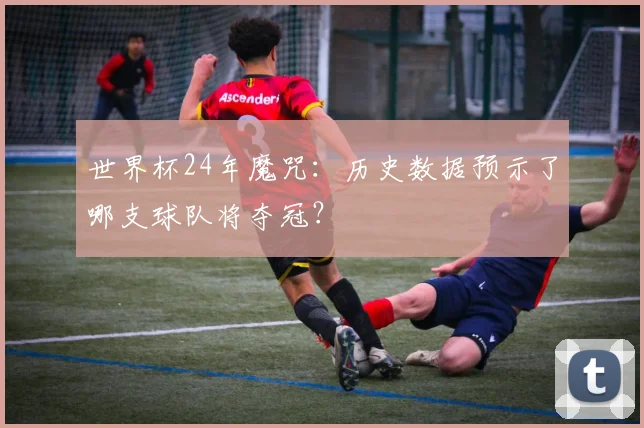 世界杯24年魔咒：历史数据预示了哪支球队将夺冠？