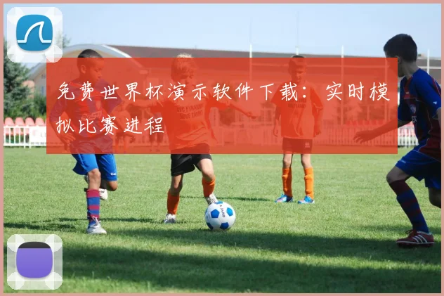 免费世界杯演示软件下载：实时模拟比赛进程